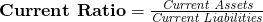 \textbf{Current Ratio} = \frac{\textit{Current Assets}}{\textit{Current Liabilities}}